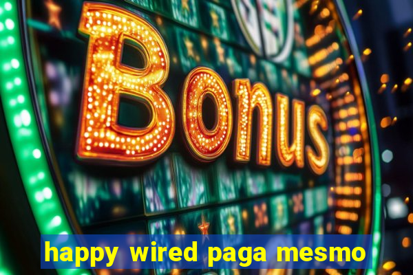 happy wired paga mesmo